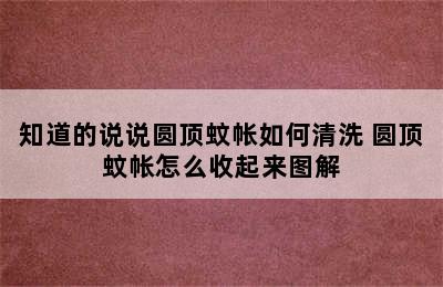 知道的说说圆顶蚊帐如何清洗 圆顶蚊帐怎么收起来图解